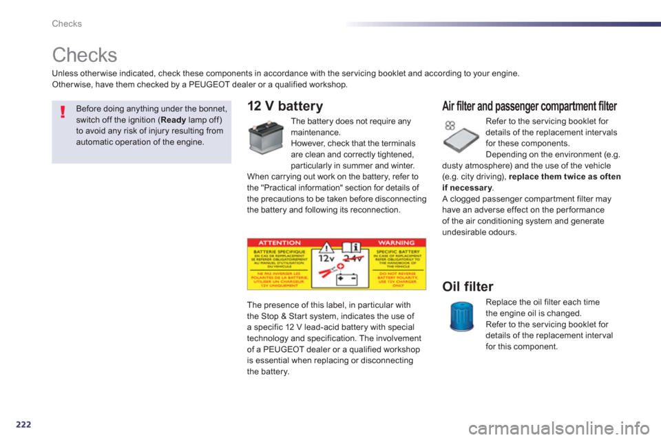 Peugeot 508 RXH 2012  Owners Manual - RHD (UK, Australia) 222
Checks
   
 
 
 
 
 
Checks  
12 V battery 
 
The battery does not require any 
maintenance.
   
However, check that the terminals
are clean and correctl
y tightened,
particularly in summer and wi