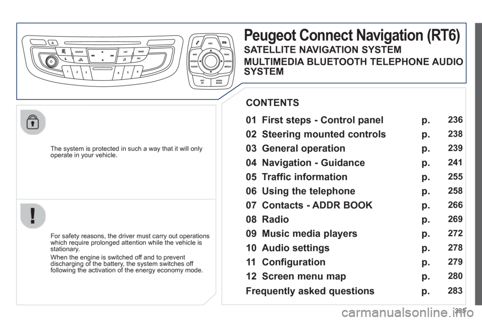 Peugeot 508 RXH 2012  Owners Manual - RHD (UK, Australia) 235
   
The system is protected in such a way that it will onlyoperate in your vehicle.  
Peugeot Connect Navigation (RT6) 
 
 
01  First steps - Control panel   
 
 
For safety reasons, the driver mu