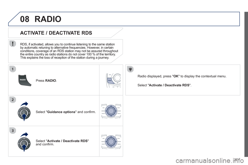 Peugeot 508 RXH 2012  Owners Manual - RHD (UK, Australia) 271
08
   
Press RADIO .
 
 
 
 
 
 
 
ACTIVATE / DEACTIVATE RDS 
 
 
RDS, if activated, allows you to continue listening to the same station 
by automatic retuning to alternative frequencies. However