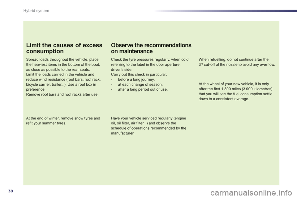 Peugeot 508 RXH 2012  Owners Manual - RHD (UK, Australia) 38
Hybrid system
Limit the causes of excess
consumption
Spread loads throughout the vehicle; placethe heaviest items in the bottom of the boot,as close as possible to the rear seats.Limit the loads ca
