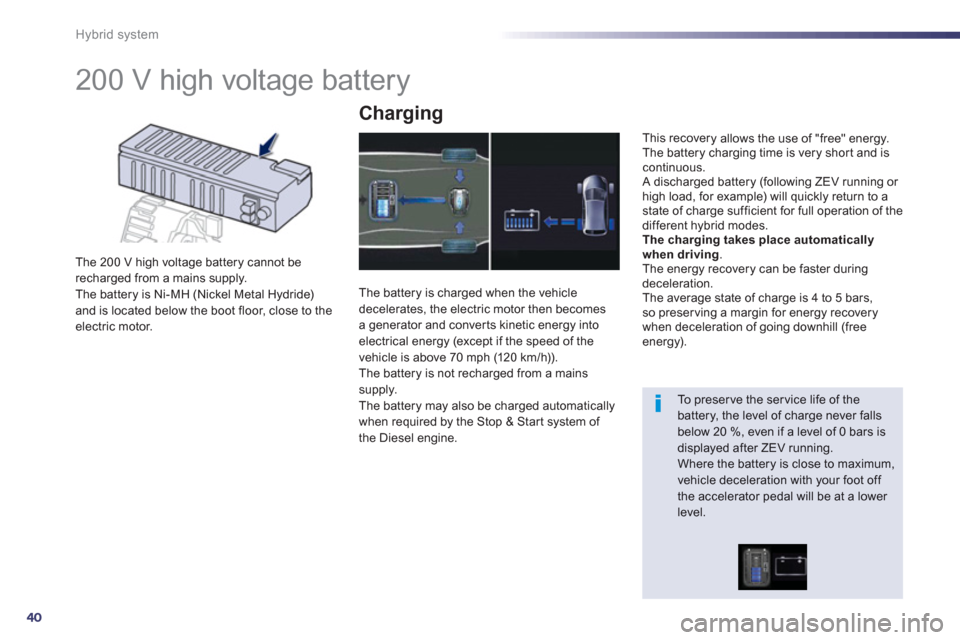 Peugeot 508 RXH 2012  Owners Manual - RHD (UK, Australia) 40
Hybrid system
   
 
 
 
 
 
 
 
200 V high voltage battery 
The 200 V high voltage battery cannot berecharged from a mains supply.
The battery is Ni-MH (Nickel Metal Hydride) and is located below t