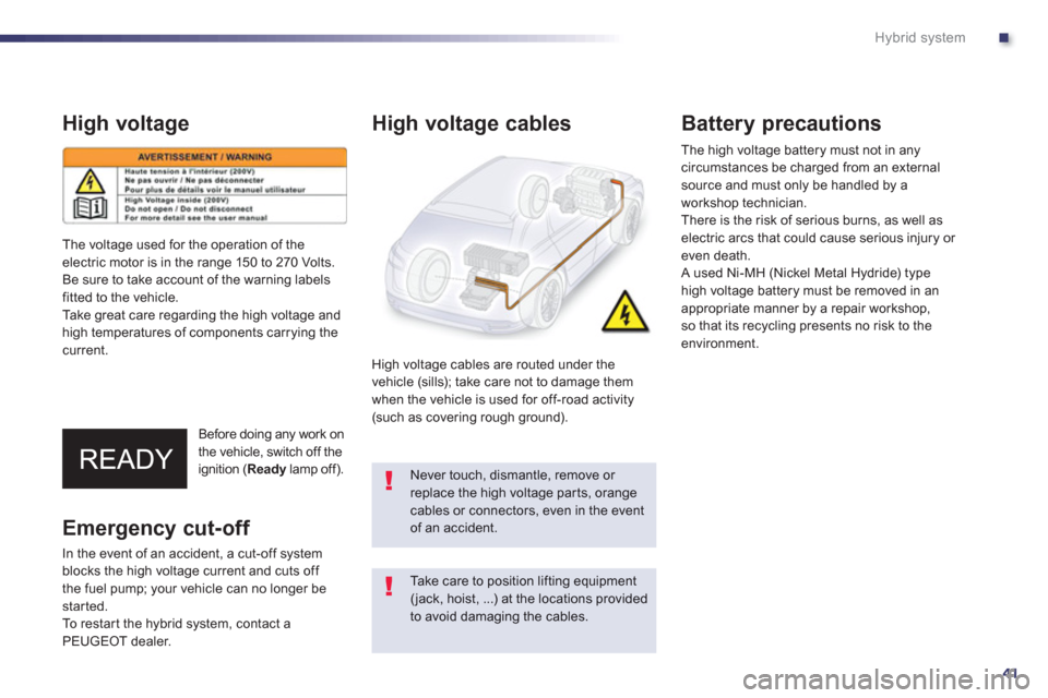 Peugeot 508 RXH 2012 - RHD (UK, Australia) Service Manual .
41
Hybrid system
High voltage
Before doing any work on
the vehicle, switch off the
ignition ( Ready lamp off).
y
High voltage cables
High voltage cables are routed under the
vehicle (sills); t Peugeot 508 RXH 2012 - RHD (UK, Australia) Service Manual .
41
Hybrid system
High voltage
Before doing any work on
the vehicle, switch off the
ignition ( Ready lamp off).
y
High voltage cables
High voltage cables are routed under the
vehicle (sills); t