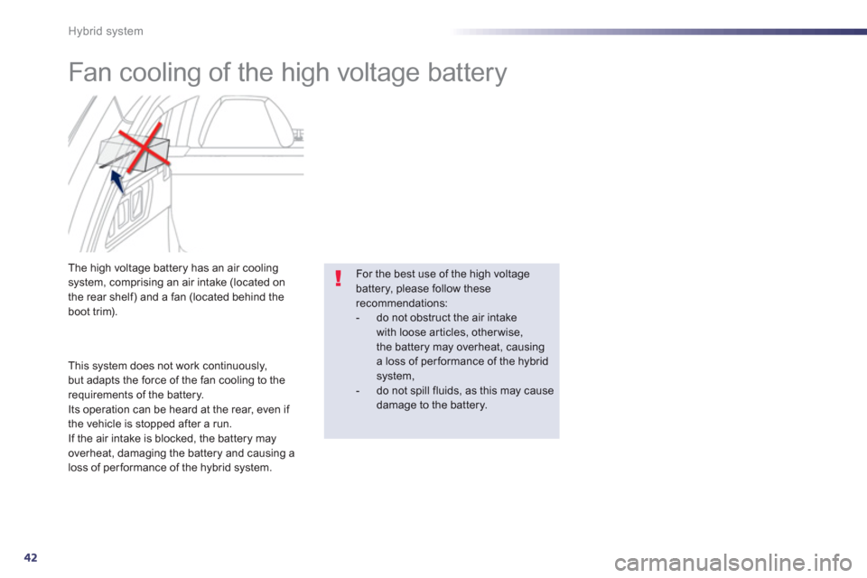 Peugeot 508 RXH 2012 - RHD (UK, Australia) Service Manual 42
Hybrid system
Fan cooling of the high voltage battery
The high voltage battery has an air coolingsystem, comprising an air intake (located on
the rear shelf) and a fan (located beh Peugeot 508 RXH 2012 - RHD (UK, Australia) Service Manual 42
Hybrid system
Fan cooling of the high voltage battery
The high voltage battery has an air coolingsystem, comprising an air intake (located on
the rear shelf) and a fan (located beh