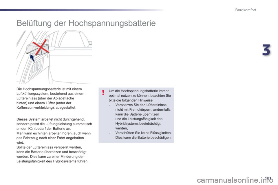 Peugeot 508 RXH 2012  Betriebsanleitung (in German) 3
101
Bordkomfort
   
 
 
 
 
 
Belüftung der Hochspannungsbatterie 
 
 
Dieses System arbeitet nicht durchgehend, sondern passt die Lüftungsleistung automatisch an den Kühlbedarf der Batterie an. 