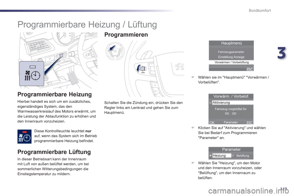 Peugeot 508 RXH 2012  Betriebsanleitung (in German) 3
117
Bordkomfort
   Programmierbare Heizung 
 Hierbei handelt es sich um ein zusätzliches, eigenständiges System, das den
Warmwasserkreislauf des Motors er wärmt, um
die Leistung der Abtaufunktion