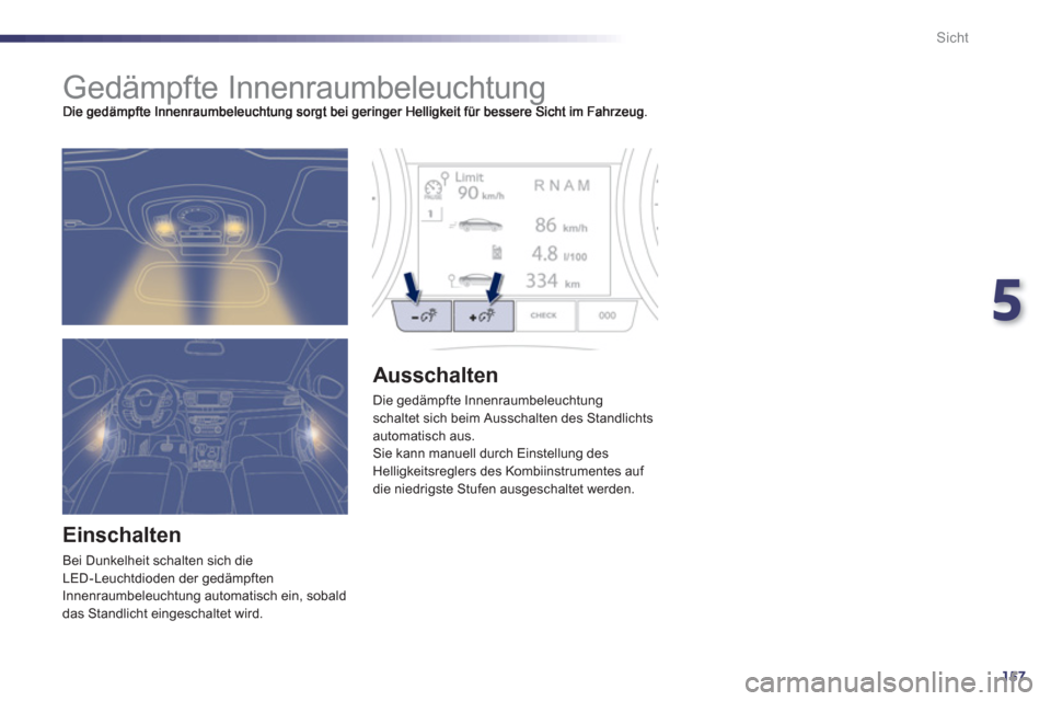 Peugeot 508 RXH 2012 Betriebsanleitung (in German) 5
157
Sicht
Gedämpfte Innenraumbeleuchtung
Einschalten
Bei Dunkelheit schalten sich die
LED-Leuchtdioden der gedämpften
Innenraumbeleuchtung automatisch ein, sobald
das St Peugeot 508 RXH 2012 Betriebsanleitung (in German) 5
157
Sicht
Gedämpfte Innenraumbeleuchtung
Einschalten
Bei Dunkelheit schalten sich die
LED-Leuchtdioden der gedämpften
Innenraumbeleuchtung automatisch ein, sobald
das St