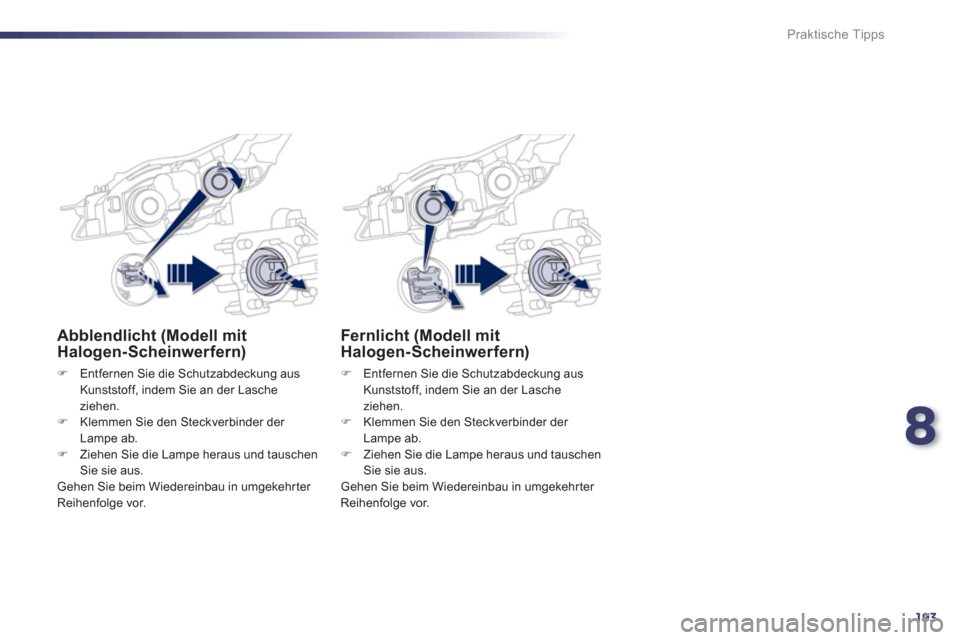 Peugeot 508 RXH 2012  Betriebsanleitung (in German) 8
193
Praktische Tipps
Fernlicht (Modell mitHalogen-Scheinwerfern) 
�)   Entfernen Sie die Schutzabdeckung aus
Kunststoff, indem Sie an der Lascheziehen. �)   Klemmen Sie den Steckverbinder der 
Lampe
