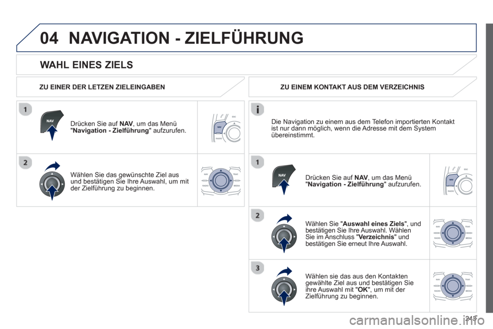 Peugeot 508 RXH 2012 Betriebsanleitung (in German) 243
04
WAHL EINES ZIELS
NAVIGATION - ZIELFÜHRUNG
ZU EINER DER LETZEN ZIELEINGABEN
Drücken
Sie auf NAV, um das Menü"Navigation - Zielführung
" aufzurufen.
Wählen
Sie das gewünschte Peugeot 508 RXH 2012 Betriebsanleitung (in German) 243
04
WAHL EINES ZIELS
NAVIGATION - ZIELFÜHRUNG
ZU EINER DER LETZEN ZIELEINGABEN
Drücken
Sie auf NAV, um das Menü"Navigation - Zielführung
" aufzurufen.
Wählen
Sie das gewünschte
