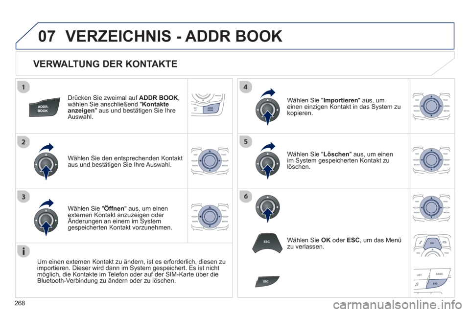 Peugeot 508 RXH 2012  Betriebsanleitung (in German) 268
07
   
VERWALTUNG DER KONTAKTE 
Drücken Sie zweimal auf ADDR BOOK, 
wählen Sie anschließend " Kontakte anzeigen" aus und bestätigen Sie Ihre 
Auswahl.
Wählen Sie den entsprechenden Kontakt 
a