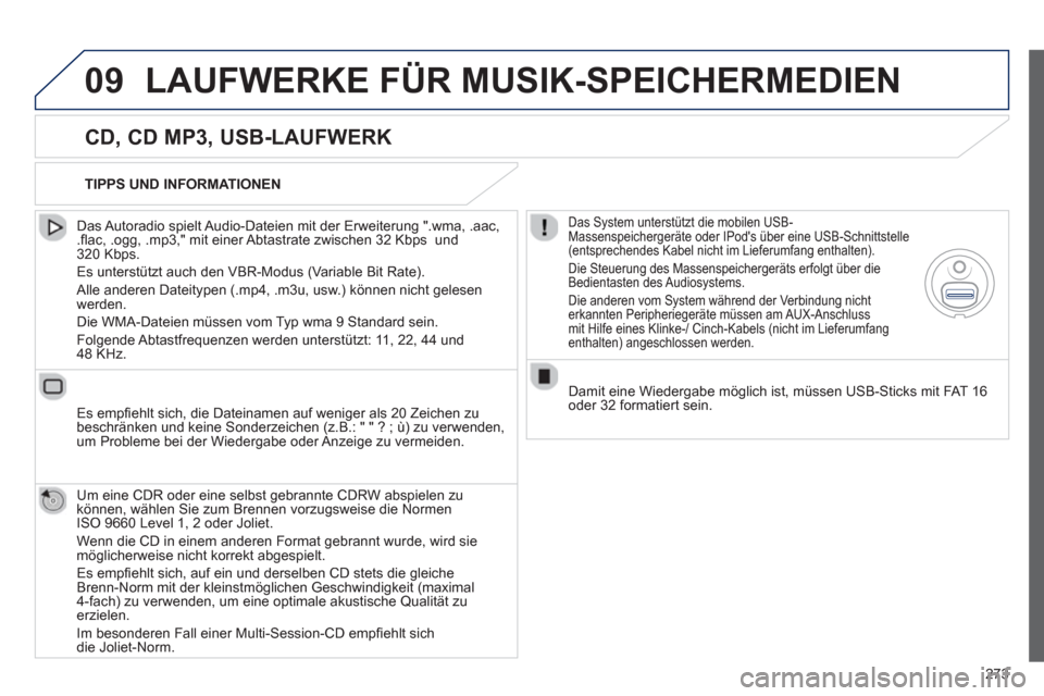 Peugeot 508 RXH 2012  Betriebsanleitung (in German) 273
09LAUFWERKE FÜR MUSIK-SPEICHERMEDIEN
   
CD, CD MP3, USB-LAUFWERK 
 
 
Das Autoradio spielt Audio-Dateien mit der Erweiterung ".wma, .aac,.ﬂ ac, .ogg, .mp3," mit einer Abtastrate zwischen 32 Kb