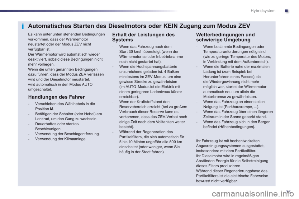 Peugeot 508 RXH 2012 Betriebsanleitung (in German) .
35
Hybridsystem
Automatisches Starten des Dieselmotors oder KEIN Zugang zum Modus ZEV
Es kann unter unten stehenden Bedingungenvorkommen, dass der Wärmemotor neustartet oder der Modus ZEV nicht Peugeot 508 RXH 2012 Betriebsanleitung (in German) .
35
Hybridsystem
Automatisches Starten des Dieselmotors oder KEIN Zugang zum Modus ZEV
Es kann unter unten stehenden Bedingungenvorkommen, dass der Wärmemotor neustartet oder der Modus ZEV nicht