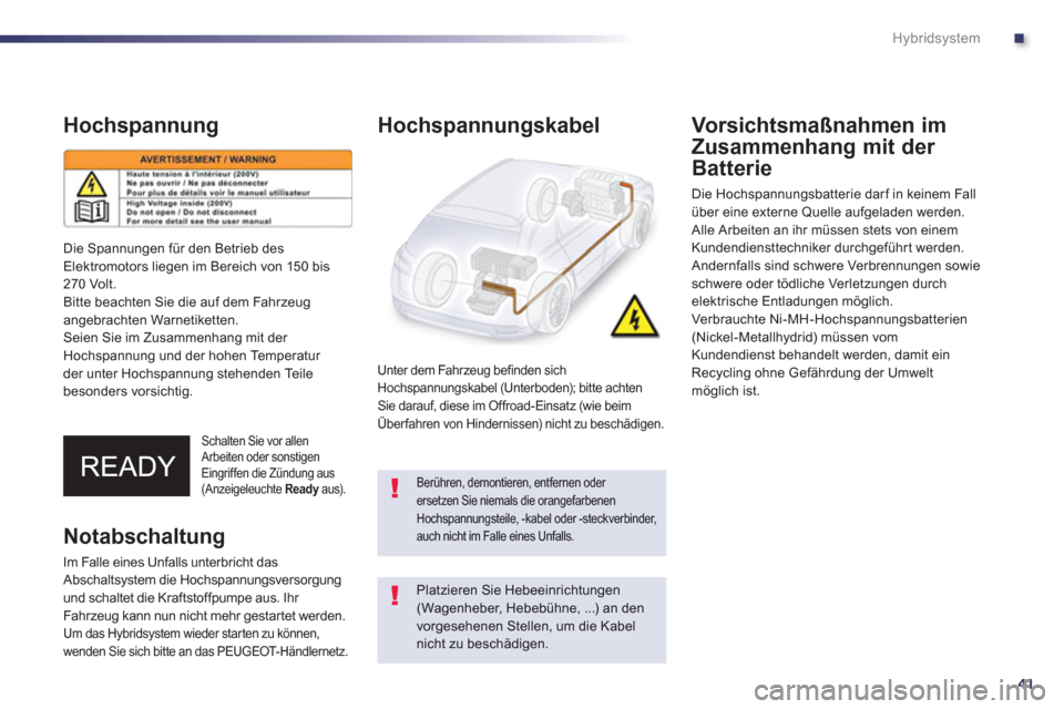 Peugeot 508 RXH 2012  Betriebsanleitung (in German) .
41
Hybridsystem
Hochspannung 
Schalten Sie vor allen Arbeiten oder sonstigen Eingriffen die Zündung aus (Anzeigeleuchte Readyaus).  y
Hochspannungskabel 
Unter dem Fahrzeug befinden sichHochspannun