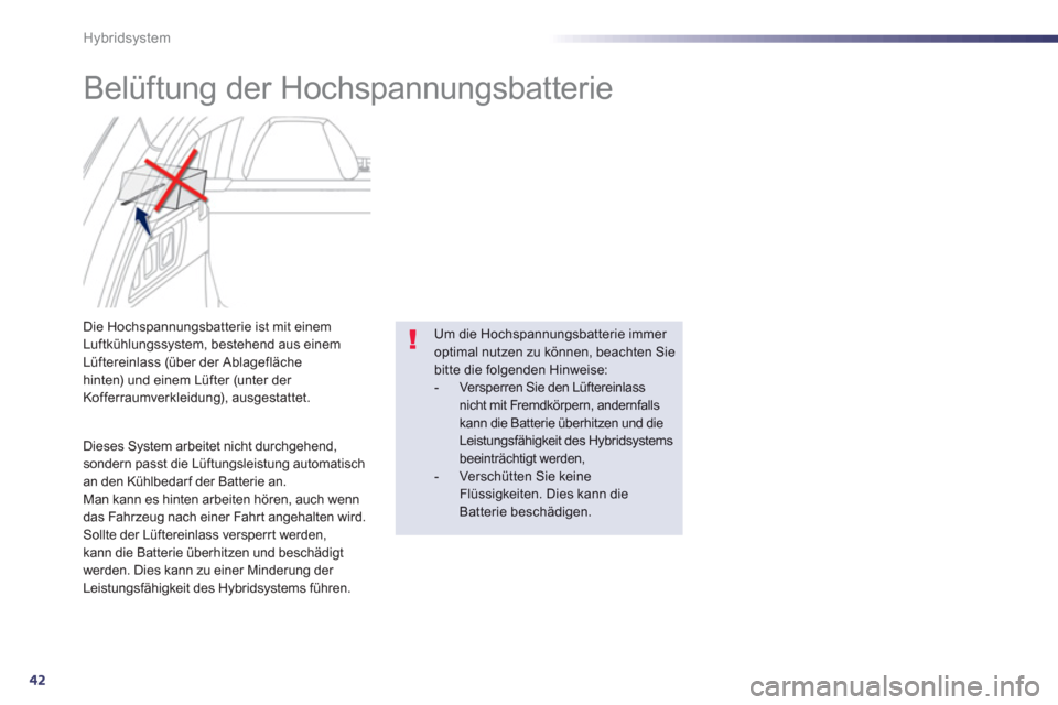 Peugeot 508 RXH 2012 Betriebsanleitung (in German) 42
Hybridsystem
Belüftung der Hochspannungsbatterie
Die Hochspannungsbatterie ist mit einem Luftkühlungssystem, bestehend aus einemLüftereinlass (über der Ablageflächehinten) und Peugeot 508 RXH 2012 Betriebsanleitung (in German) 42
Hybridsystem
Belüftung der Hochspannungsbatterie
Die Hochspannungsbatterie ist mit einem Luftkühlungssystem, bestehend aus einemLüftereinlass (über der Ablageflächehinten) und