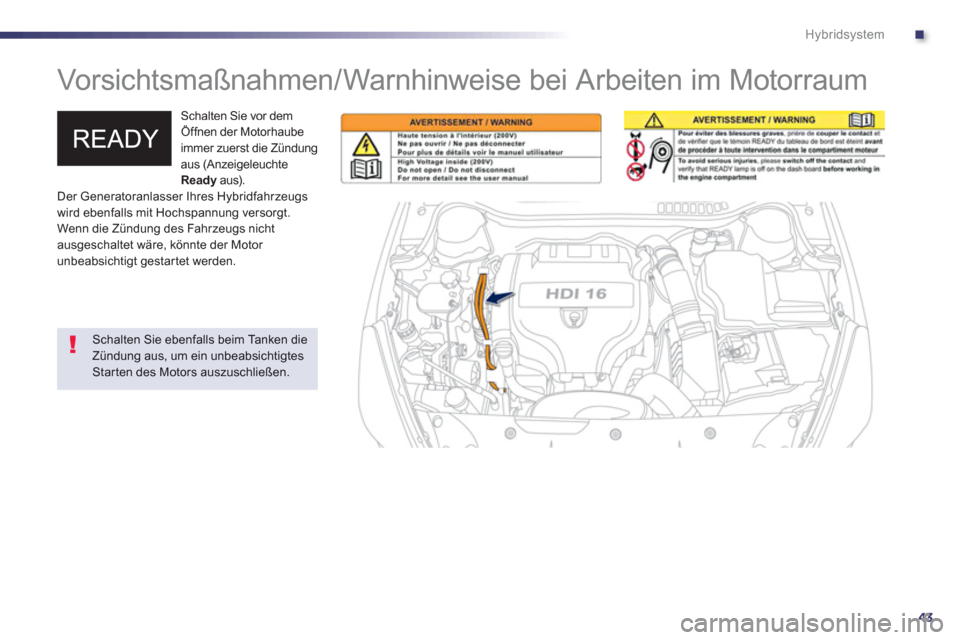 Peugeot 508 RXH 2012  Betriebsanleitung (in German) .
43
Hybridsystem
   
 
 
 
 
Vorsichtsmaßnahmen/Warnhinweise bei Arbeiten im Motorraum  
 
 Schalten Sie vor dem 
Öffnen der Motorhaube
immer zuerst die Z
ündung 
aus (Anzeigeleuchte 
Ready   aus)