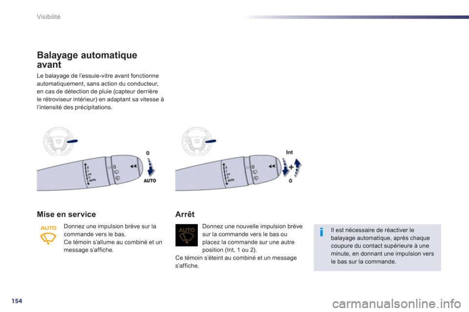 Peugeot 508 RXH 2012  Manuel du propriétaire (in French) 154
Visibilité
Balayage automatique 
avant 
Le balayage de l’essuie-vitre avant fonctionne 
automatiquement, sans action du conducteur,en cas de détection de pluie (capteur derrière
le rétrovise