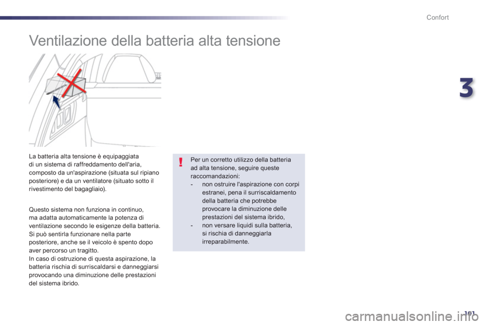 Peugeot 508 RXH 2012  Manuale del proprietario (in Italian) 3
101
Confort
   
 
 
 
 
 
Ventilazione della batteria alta tensione 
 
 
Questo sistema non funziona in continuo,ma adatta automaticamente la potenza di 
ventilazione secondo le esigenze della batte
