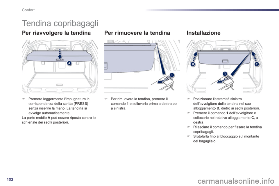 Peugeot 508 RXH 2012  Manuale del proprietario (in Italian) 102
Confort
   
 
 
 
 
Tendina copribagagli 
Per riavvolgere la tendina   
Per rimuovere la tendina   
Installazione 
�)Premere leggermente limpugnatura incorrispondenza della scritta (PRESS) senza 