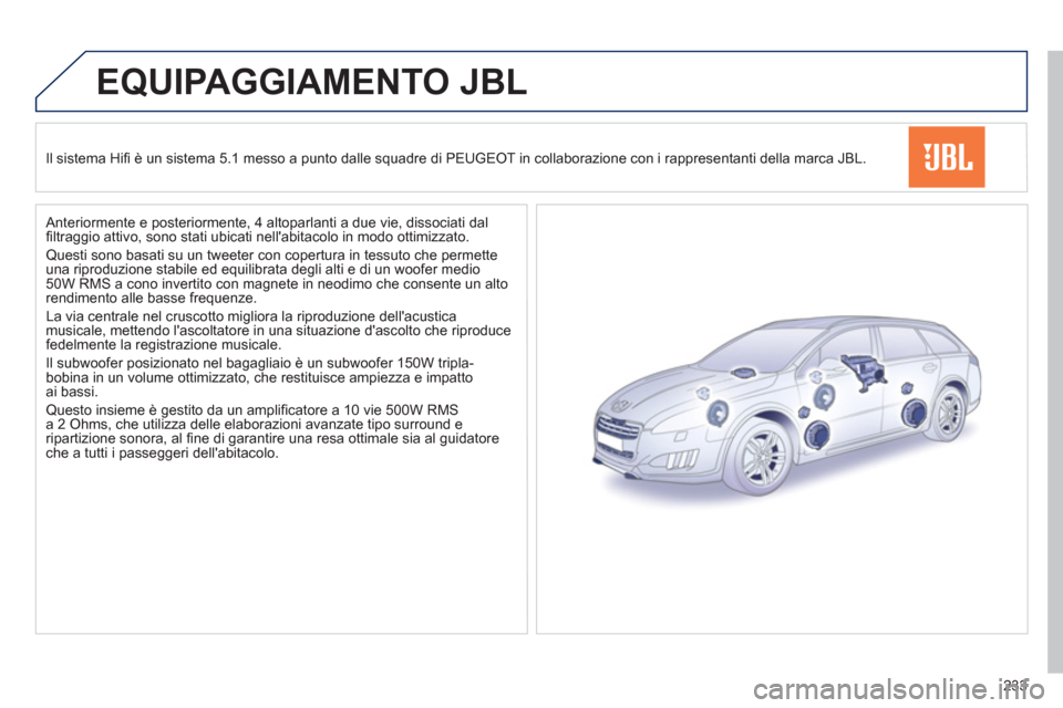 Peugeot 508 RXH 2012 Manuale del proprietario (in Italian) 233
EQUIPAGGIAMENTO JBL
Il sistema Hifi è un sistema 5.1 messo a punto dalle squadre di PEUGEOT in collaborazione con i rappresentanti della marca JBL.
Anteriormente e
posteriormente, 4 altop Peugeot 508 RXH 2012 Manuale del proprietario (in Italian) 233
EQUIPAGGIAMENTO JBL
Il sistema Hifi è un sistema 5.1 messo a punto dalle squadre di PEUGEOT in collaborazione con i rappresentanti della marca JBL.
Anteriormente e
posteriormente, 4 altop