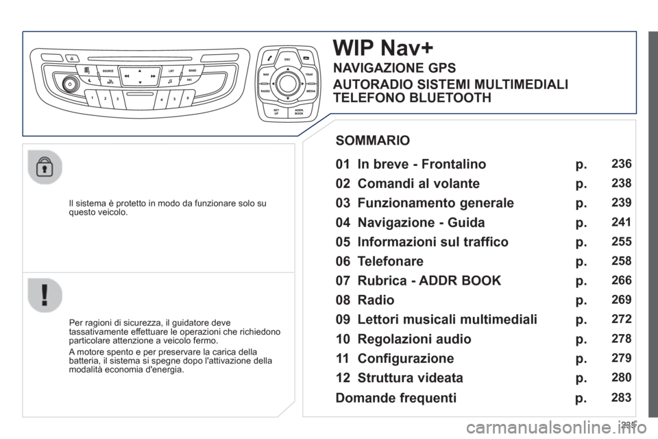 Peugeot 508 RXH 2012 Manuale del proprietario (in Italian) 235
Il sistema è protetto in modo da funzionare solo su questo veicolo.
WIP Nav+
01 In breve - Frontalino
Per ragioni di sicurezza, il guidatore deve
tassativamente effettuare le o Peugeot 508 RXH 2012 Manuale del proprietario (in Italian) 235
Il sistema è protetto in modo da funzionare solo su questo veicolo.
WIP Nav+
01 In breve - Frontalino
Per ragioni di sicurezza, il guidatore deve
tassativamente effettuare le o