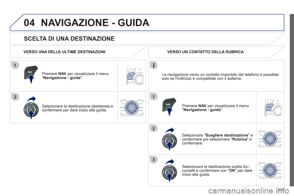 Peugeot 508 RXH 2012 Manuale del proprietario (in Italian) 243
04
SCELTA DI UNA DESTINAZIONE
NAVIGAZIONE - GUIDA
VERSO UNA DELLE ULTIME DESTINAZIONI
Premere NAV
per visualizzare il menu "Navigazione - guida ".
Selezionare la destinazione desidera Peugeot 508 RXH 2012 Manuale del proprietario (in Italian) 243
04
SCELTA DI UNA DESTINAZIONE
NAVIGAZIONE - GUIDA
VERSO UNA DELLE ULTIME DESTINAZIONI
Premere NAV
per visualizzare il menu "Navigazione - guida ".
Selezionare la destinazione desidera