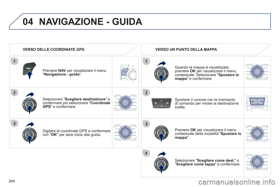 Peugeot 508 RXH 2012 Manuale del proprietario (in Italian) 244
04
Selezionare " Scegliere destinazione " econfermare poi selezionare "Coordinate
GPS" e confermare.
Di
gitare le coordinate GPS e confermare con "OK" per dare inizio alla guida.
Premere NAVper Peugeot 508 RXH 2012 Manuale del proprietario (in Italian) 244
04
Selezionare " Scegliere destinazione " econfermare poi selezionare "Coordinate
GPS" e confermare.
Di
gitare le coordinate GPS e confermare con "OK" per dare inizio alla guida.
Premere NAVper