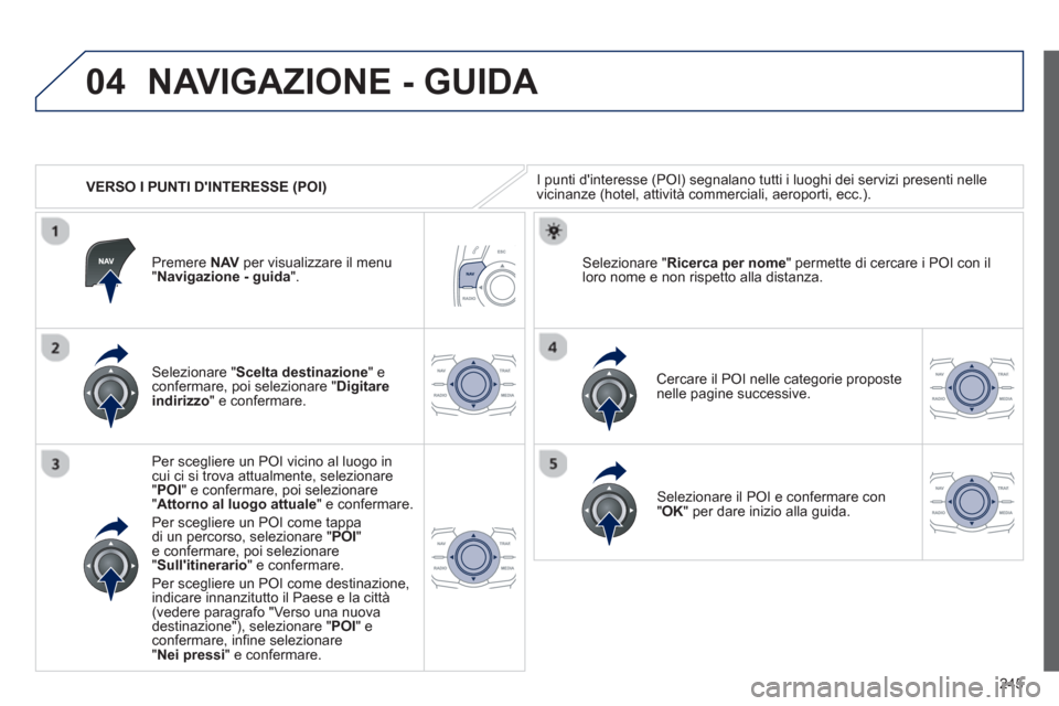 Peugeot 508 RXH 2012 Manuale del proprietario (in Italian) 245
04
VERSO I PUNTI DINTERESSE (POI)
NAVIGAZIONE - GUIDA
I punti dinteresse (POI) segnalano tutti i luoghi dei servizi presenti nelle
vicinanze (hotel, attività commerciali, aeroporti, ecc.) Peugeot 508 RXH 2012 Manuale del proprietario (in Italian) 245
04
VERSO I PUNTI DINTERESSE (POI)
NAVIGAZIONE - GUIDA
I punti dinteresse (POI) segnalano tutti i luoghi dei servizi presenti nelle
vicinanze (hotel, attività commerciali, aeroporti, ecc.)