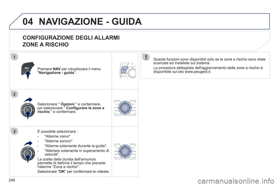 Peugeot 508 RXH 2012 Manuale del proprietario (in Italian) 248
04NAVIGAZIONE - GUIDA
CONFIGURAZIONE DEGLI ALLARMI
ZONE A RISCHIO
Premere NAV per visualizzare il menu "Navigazione - guida".
È possibile selezionare :
- "All
arme visivo"
- "All
arm Peugeot 508 RXH 2012 Manuale del proprietario (in Italian) 248
04NAVIGAZIONE - GUIDA
CONFIGURAZIONE DEGLI ALLARMI
ZONE A RISCHIO
Premere NAV per visualizzare il menu "Navigazione - guida".
È possibile selezionare :
- "All
arme visivo"
- "All
arm