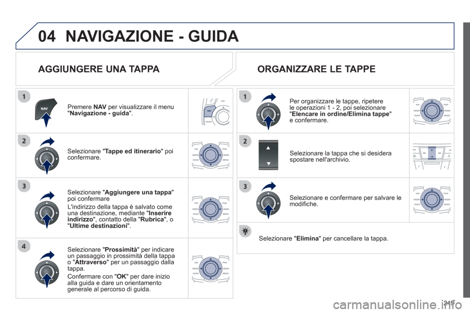 Peugeot 508 RXH 2012 Manuale del proprietario (in Italian) 249
04NAVIGAZIONE - GUIDA
AGGIUNGERE UNA TAPPA
Premere NAV
per visualizzare il menu "Navigazione - guida
".
Selezionare " Tappe ed itinerario
" poi confermare.
Selezionare " Prossimità" p Peugeot 508 RXH 2012 Manuale del proprietario (in Italian) 249
04NAVIGAZIONE - GUIDA
AGGIUNGERE UNA TAPPA
Premere NAV
per visualizzare il menu "Navigazione - guida
".
Selezionare " Tappe ed itinerario
" poi confermare.
Selezionare " Prossimità" p