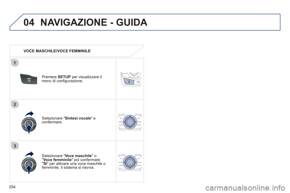 Peugeot 508 RXH 2012 Manuale del proprietario (in Italian) 254
04NAVIGAZIONE - GUIDA
VOCE MASCHILE/VOCE FEMMINILE
Premere SETUPper visualizzare il
menu di configurazione.
Selezionare "Voce maschile
" o" Voce femminile" poi confermare "
Sì" p Peugeot 508 RXH 2012 Manuale del proprietario (in Italian) 254
04NAVIGAZIONE - GUIDA
VOCE MASCHILE/VOCE FEMMINILE
Premere SETUPper visualizzare il
menu di configurazione.
Selezionare "Voce maschile
" o" Voce femminile" poi confermare "
Sì" p