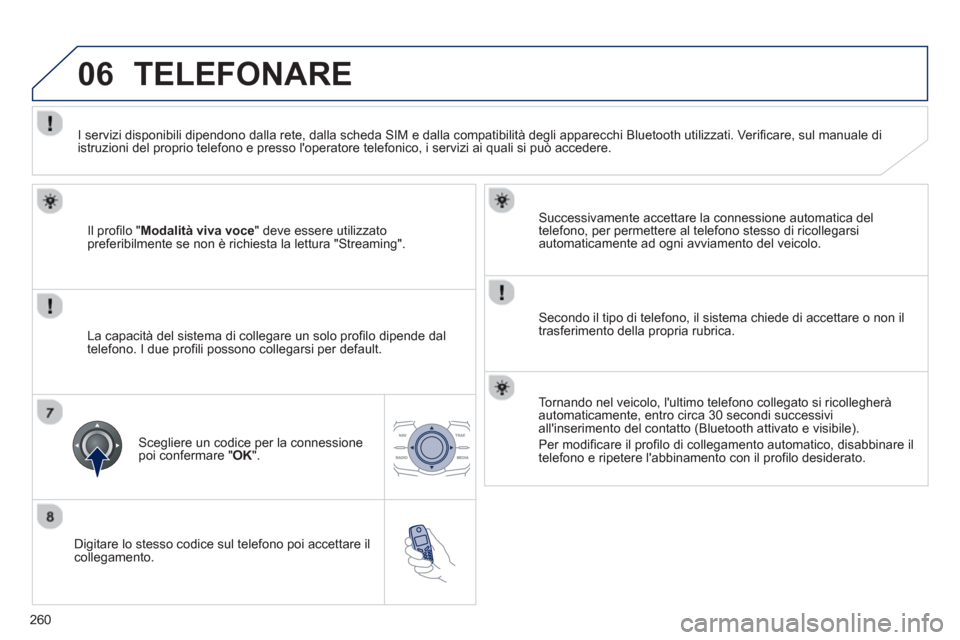 Peugeot 508 RXH 2012 Manuale del proprietario (in Italian) 260
06
Digitare lo stesso codice sul telefono poi accettare ilcollegamento.
Successivamente accettare la connessione automatica del
telefono, per permettere al telefono stesso di ricollegars Peugeot 508 RXH 2012 Manuale del proprietario (in Italian) 260
06
Digitare lo stesso codice sul telefono poi accettare ilcollegamento.
Successivamente accettare la connessione automatica del
telefono, per permettere al telefono stesso di ricollegars
