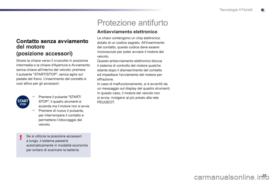 Peugeot 508 RXH 2012  Manuale del proprietario (in Italian) .
27
Te c n o l o g i a  H Y b r i d 4
del motore
(posizione accessori) 
   
 
 
 
 
 
 
 
 
 
 
Protezione antifurto  
Antiavviamento elettronico 
Le chiavi contengono un chip elettronico dotato di u