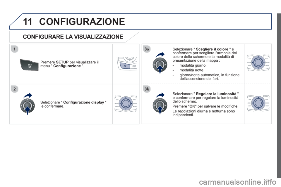 Peugeot 508 RXH 2012 Manuale del proprietario (in Italian) 279
11CONFIGURAZIONE
Premere SETUPper visualizzare il
menu " Configurazione
".
Selezionare " Scegliere il colore
" econfermare per scegliere larmonia delcolore dello schermo e la modalit Peugeot 508 RXH 2012 Manuale del proprietario (in Italian) 279
11CONFIGURAZIONE
Premere SETUPper visualizzare il
menu " Configurazione
".
Selezionare " Scegliere il colore
" econfermare per scegliere larmonia delcolore dello schermo e la modalit