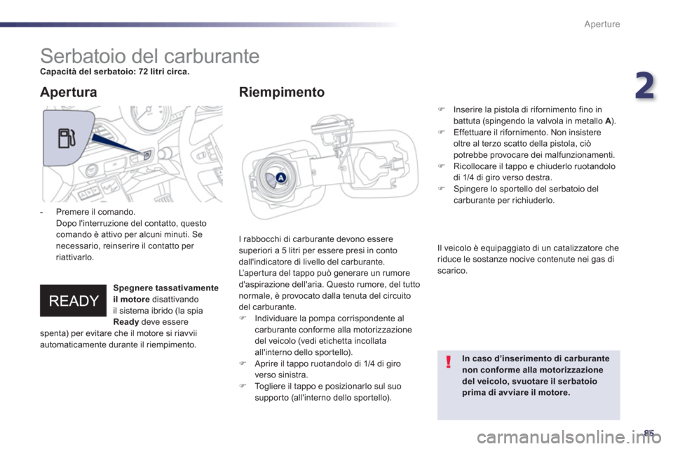 Peugeot 508 RXH 2012  Manuale del proprietario (in Italian) 2
85
Aperture
   
 
 
 
 
 
 
 
 
 
 
 
 
 
 
 
 
 
 
 
 
 
 
 
 
 
Serbatoio del carburante Capacità del serbatoio: 72 litri circa.
I rabbocchi di carburante devono esseresuperiori a 5 litri per ess