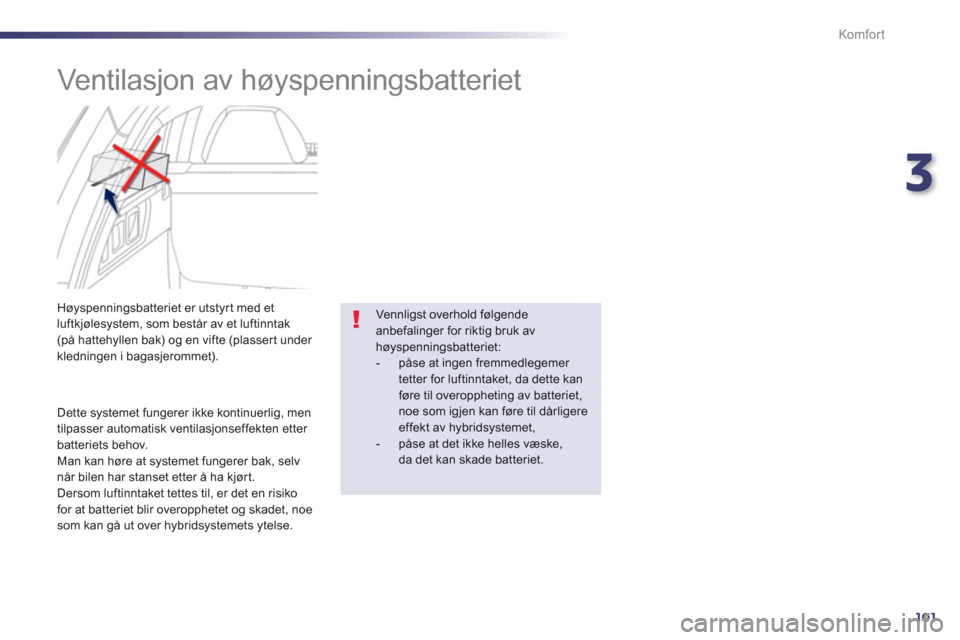 Peugeot 508 RXH 2012  Brukerhåndbok (in Norwegian) 3
101
Komfor t
   
 
 
 
 
 
Ventilasjon av høyspenningsbatteriet 
 
 
Dette systemet fungerer ikke kontinuerlig, men
tilpasser automatisk ventilasjonseffekten etter batteriets behov.
  Man kan høre