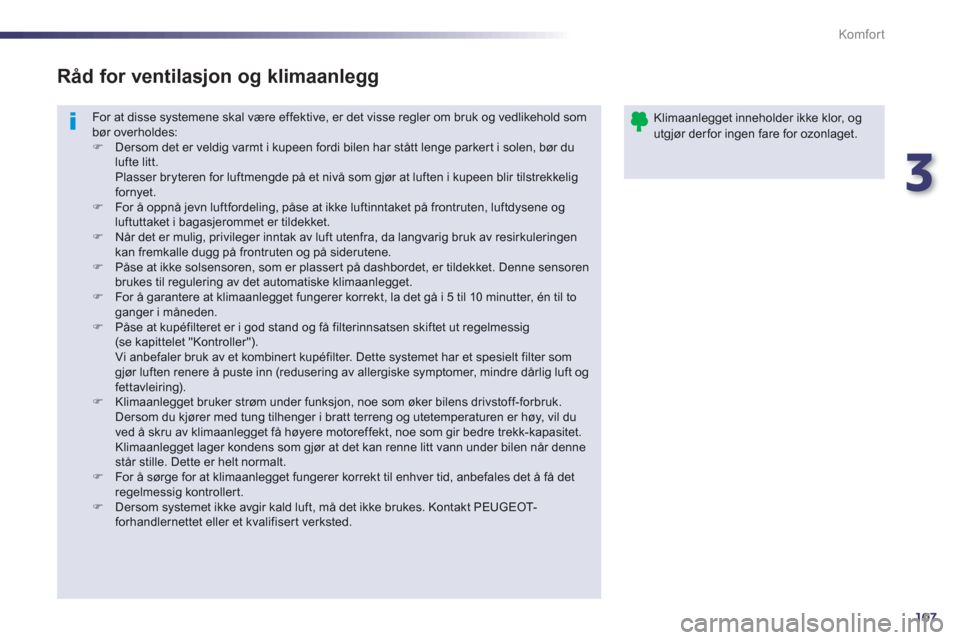 Peugeot 508 RXH 2012  Brukerhåndbok (in Norwegian) 3
107
Komfor t
  For at disse systemene skal være effektive, er det visse regler om bruk og vedlikehold som bør overholdes:�) 
  Dersom det er veldig varmt i kupeen fordi bilen har stått lenge park