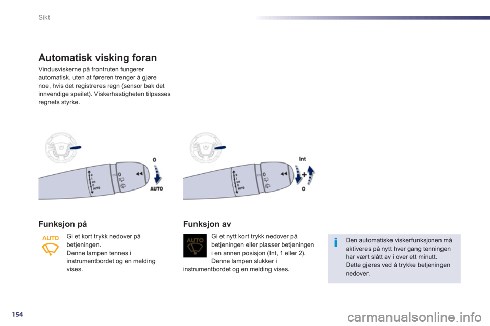 Peugeot 508 RXH 2012  Brukerhåndbok (in Norwegian) 154
Sikt
Automatisk visking foran 
Vindusviskerne på frontruten fungerer automatisk, uten at føreren trenger å gjøre 
noe, hvis det registreres regn (sensor bak det 
innvendige speilet). Viskerhas