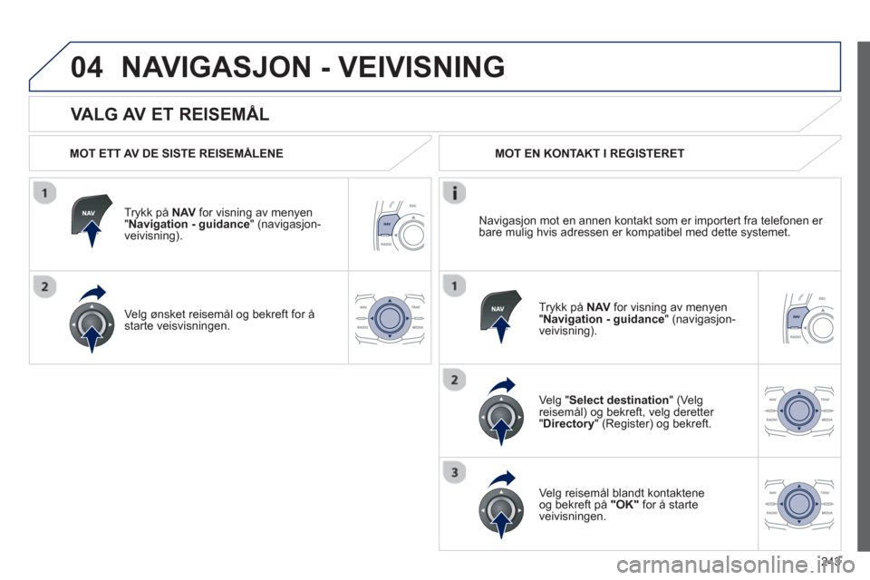 Peugeot 508 RXH 2012  Brukerhåndbok (in Norwegian) 243
04
   
VALG AV ET REISEMÅL 
NAVIGASJON - VEIVISNING 
 
 
MOT ETT AV DE SISTE REISEMÅLENE
Tr
ykk på  NAVfor visning av menyen "Navigation - guidance 
" (navigasjon-
veivisning).
Ve l
g ønsket r