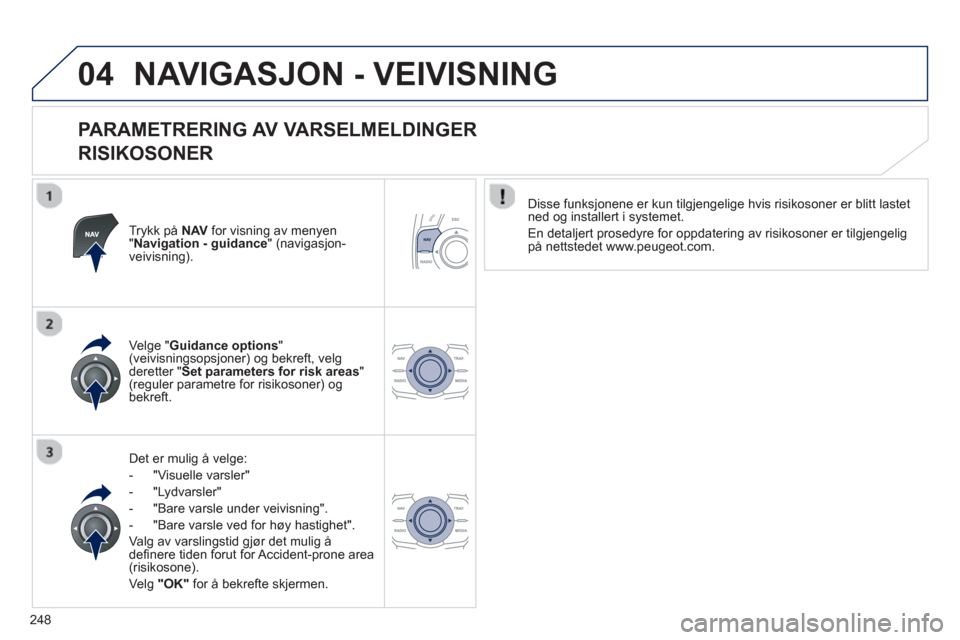 Peugeot 508 RXH 2012  Brukerhåndbok (in Norwegian) 248
04NAVIGASJON - VEIVISNING 
   
PARAMETRERING AV VARSELMELDINGER   
RISIKOSONER 
Trykk på  NAVfor visning av menyen "Navigation - guidance  " (navigasjon-
veivisning).
Det er muli
g å velge: 
-  