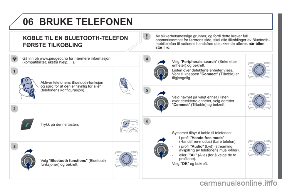 Peugeot 508 RXH 2012 Brukerhåndbok (in Norwegian) 259
06
KOBLE TIL EN BLUETOOTH-TELEFON
FØRSTE TILKOBLING
Av sikkerhetsmessige grunner, og fordi dette krever fulloppmerksomhet fra førerens side, skal alle tilko Peugeot 508 RXH 2012 Brukerhåndbok (in Norwegian) 259
06
KOBLE TIL EN BLUETOOTH-TELEFON
FØRSTE TILKOBLING
Av sikkerhetsmessige grunner, og fordi dette krever fulloppmerksomhet fra førerens side, skal alle tilko