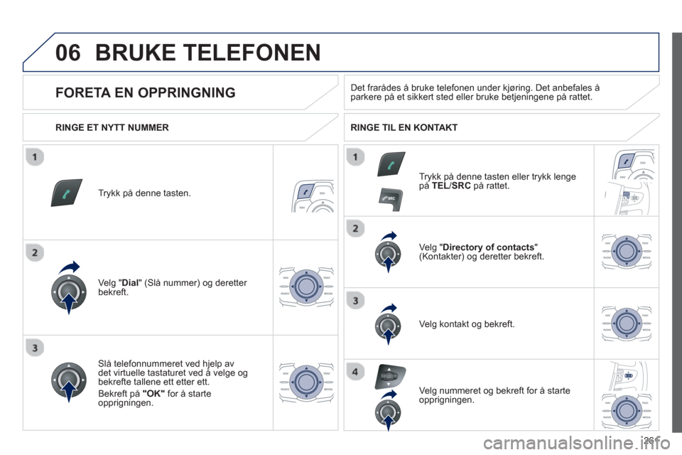 Peugeot 508 RXH 2012 Brukerhåndbok (in Norwegian) 261
06BRUKE TELEFONEN
Trykk på denne tasten.
Ve l
g "Dial " (Slå nummer) og deretter bekreft.Ve l
g "Directory of contacts
" (Kontakter) og deretter bekreft.
Slå telefonnummeret ved h
jelp a Peugeot 508 RXH 2012 Brukerhåndbok (in Norwegian) 261
06BRUKE TELEFONEN
Trykk på denne tasten.
Ve l
g "Dial " (Slå nummer) og deretter bekreft.Ve l
g "Directory of contacts
" (Kontakter) og deretter bekreft.
Slå telefonnummeret ved h
jelp a