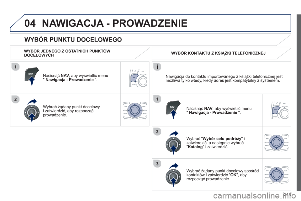 Peugeot 508 RXH 2012 Instrukcja Obsługi (in Polish) 243
04
WYBÓR PUNKTU DOCELOWEGO
NAWIGACJA - PROWADZENIE
WYBÓR JEDNEGO Z OSTATNICH PUNKTÓW DOCELOWYCH
Nacisnąć
NAV
, aby wyświetlić menu " Nawigacja - Prowadzenie
".
Wybrać żą Peugeot 508 RXH 2012 Instrukcja Obsługi (in Polish) 243
04
WYBÓR PUNKTU DOCELOWEGO
NAWIGACJA - PROWADZENIE
WYBÓR JEDNEGO Z OSTATNICH PUNKTÓW DOCELOWYCH
Nacisnąć
NAV
, aby wyświetlić menu " Nawigacja - Prowadzenie
".
Wybrać żą