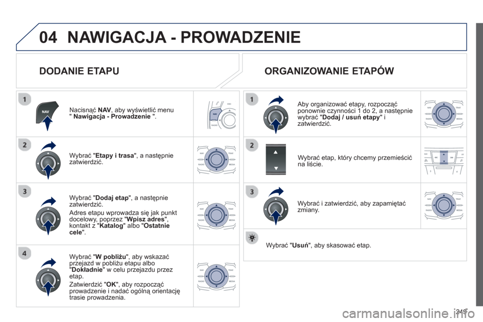 Peugeot 508 RXH 2012  Instrukcja Obsługi (in Polish) 249
04NAWIGACJA - PROWADZENIE 
   
DODANIE ETAPU 
Nacisnąć  NAV 
, aby wyświetlić menu " Nawigacja - Prowadzenie 
 ".  
W
ybrać "Etapy i trasa", a następnie
zatwierdzić.
W
ybrać "W pobliżu 
"