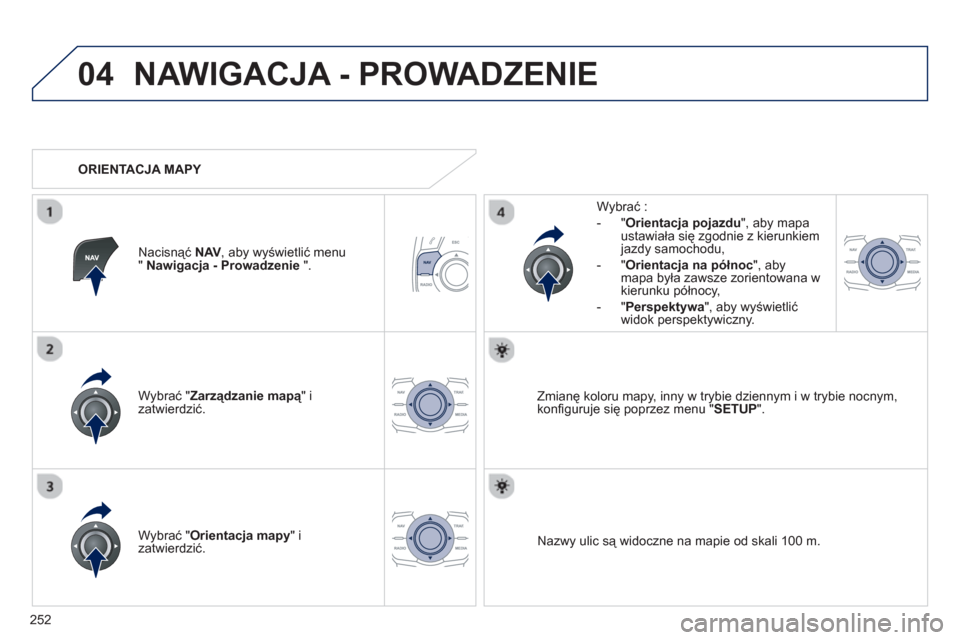 Peugeot 508 RXH 2012  Instrukcja Obsługi (in Polish) 252
04NAWIGACJA - PROWADZENIE 
Wybrać " Zarządzanie mapą" iązatwierdzić.     
W
ybrać : 
   
 
-  "Orientac
ja pojazdu", aby mapa ustawiała się zgodnie z kierunkiem jazdy samochodu,
   
-  "Or