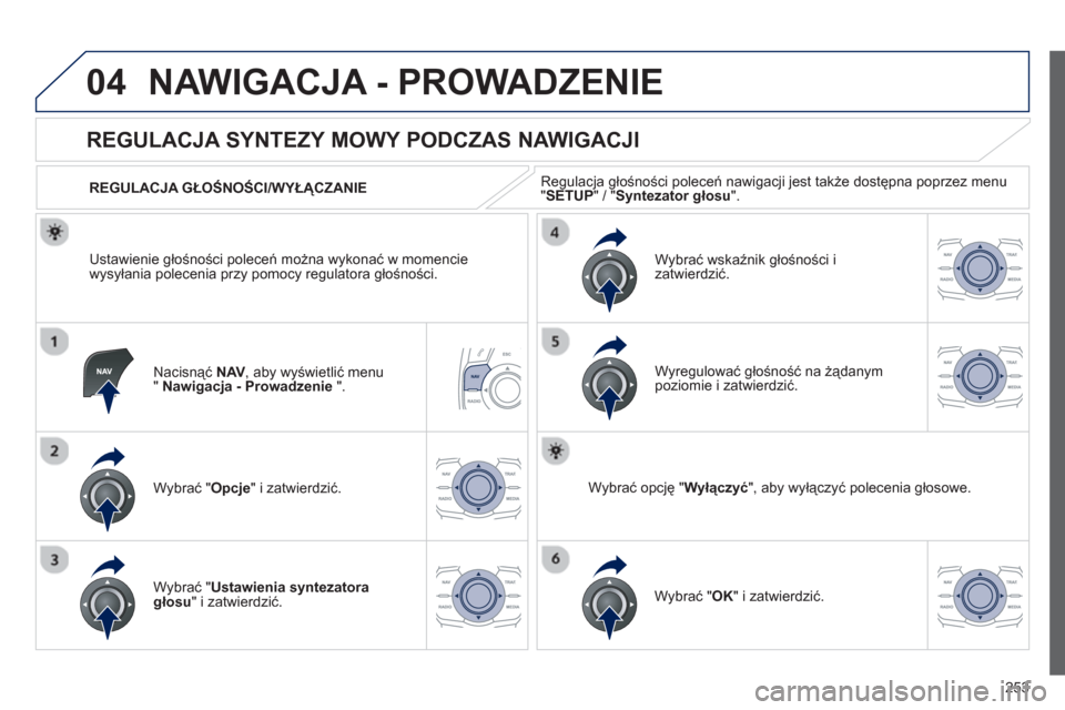 Peugeot 508 RXH 2012  Instrukcja Obsługi (in Polish) 253
04NAWIGACJA - PROWADZENIE 
Nacisnąć NAV 
, aby wyświetlić menu "Nawigacja - Prowadzenie".
 
 
 
 
 
 
 
REGULACJA SYNTEZY MOWY PODCZAS NAWIGACJI 
Wybrać " Opcje 
" i zatwierdzić.    
REGULAC