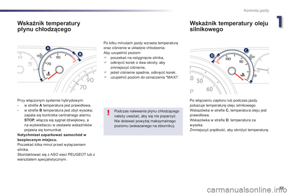 Peugeot 508 RXH 2012  Instrukcja Obsługi (in Polish) 1
57
Kontrola jazdy
Wskaźnik temperatury 
płynu chłodzącego
 
Przy włączonym systemie hybrydowym: 
   
 
-  w strefie A 
 temperatura jest prawidłowa,
   
-  w strefie B 
 temperatura jest zbyt