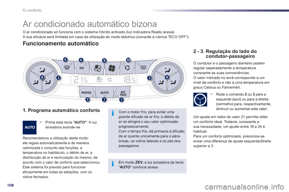 Peugeot 508 RXH 2012  Manual do proprietário (in Portuguese) 108
O conforto
   
 
 
 
Ar condicionado automático bizona 
Funcionamento automático
1. Programa automático conforto 
�) 
 Prima esta tecla  "AUTO" 
. A luz avisadora acende-se. 
Recomendamos a uti