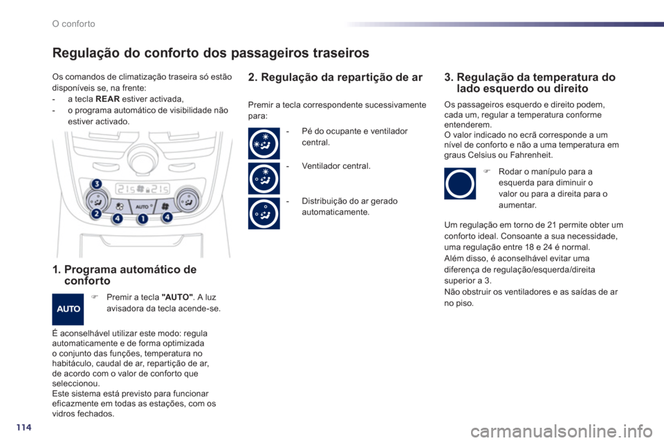 Peugeot 508 RXH 2012  Manual do proprietário (in Portuguese) 114
O conforto
Regulação do conforto dos passageiros traseiros
1.  Programa automático deconforto 
�) 
 Premir a tecla "AUTO". A luzavisadora da tecla acende-se.
É aconselhável utilizar este modo