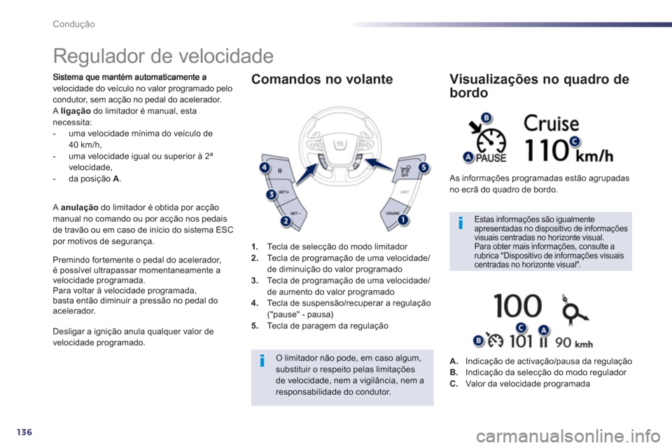 Peugeot 508 RXH 2012  Manual do proprietário (in Portuguese) 136
Condução
   
 
 
 
 
Regulador de velocidade 
velocidade do veículo no valor programado pelocondutor, sem acção no pedal do acelerador.
Aligaçãodo limitador é manual, estanecessita:
-  uma