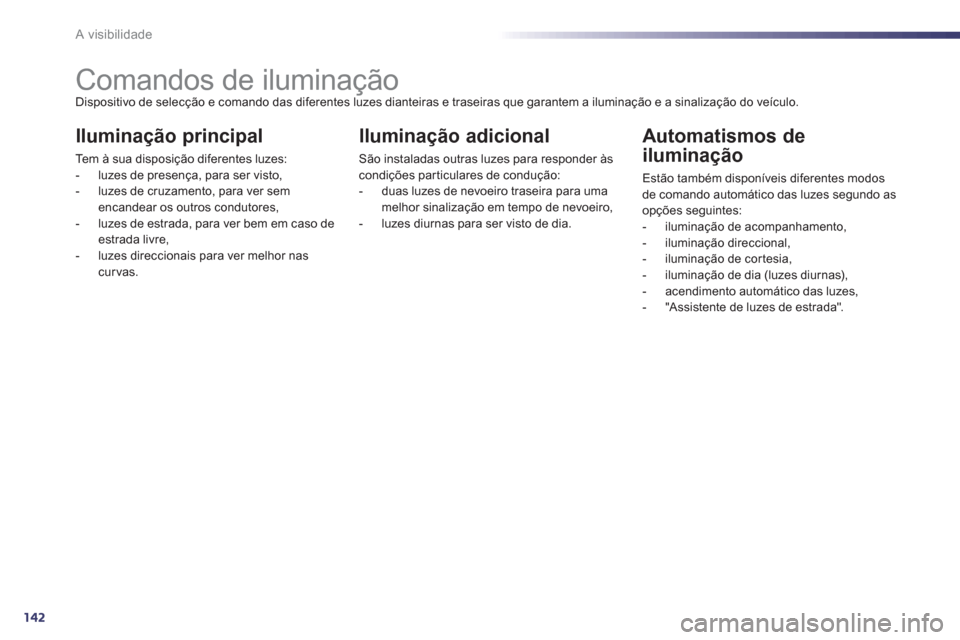 Peugeot 508 RXH 2012  Manual do proprietário (in Portuguese) 142
A visibilidade
   
 
 
 
 
 
 
 
 
 
 
 
 
 
Comandos de iluminação Dispositivo de selecção e comando das diferentes luzes dianteiras e traseiras que garantem a iluminação e a sinalização 