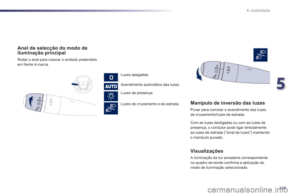 Peugeot 508 RXH 2012  Manual do proprietário (in Portuguese) 5
143
A visibilidade
   
 
Anel de selecção do modo deiluminação principal 
 
Rodar o anel para colocar o símbolo pretendido em frente à marca.  
   
Luzes apa
gadas.  
 
Acendimento automático